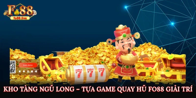 Kho Tàng Ngũ Long – Khám Phá Game Quay Hũ Giải Trí Đỉnh Cao Tại Fo88